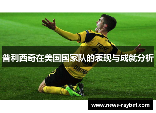 普利西奇在美国国家队的表现与成就分析