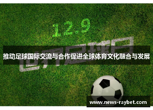 推动足球国际交流与合作促进全球体育文化融合与发展