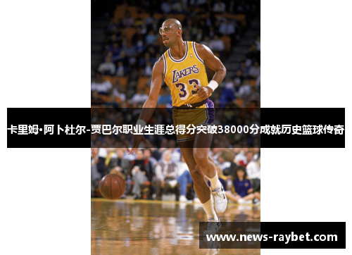 卡里姆·阿卜杜尔-贾巴尔职业生涯总得分突破38000分成就历史篮球传奇