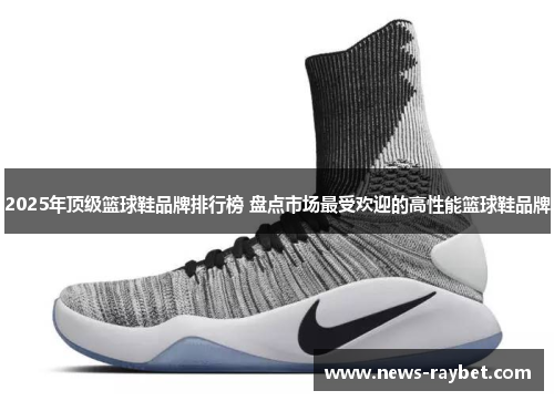 2025年顶级篮球鞋品牌排行榜 盘点市场最受欢迎的高性能篮球鞋品牌
