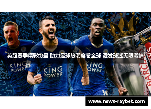 英超赛季精彩纷呈 助力足球热潮席卷全球 激发球迷无限激情