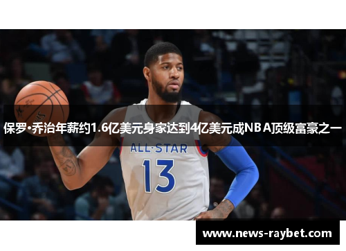 保罗·乔治年薪约1.6亿美元身家达到4亿美元成NBA顶级富豪之一