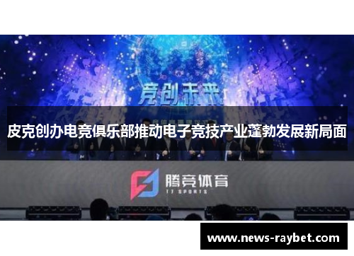 皮克创办电竞俱乐部推动电子竞技产业蓬勃发展新局面