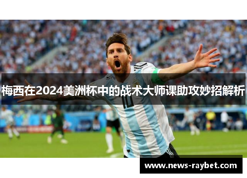 梅西在2024美洲杯中的战术大师课助攻妙招解析