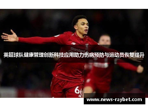 英超球队健康管理创新科技应用助力伤病预防与运动员恢复提升