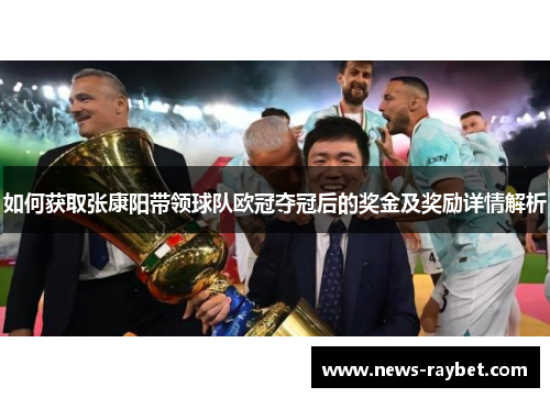 如何获取张康阳带领球队欧冠夺冠后的奖金及奖励详情解析