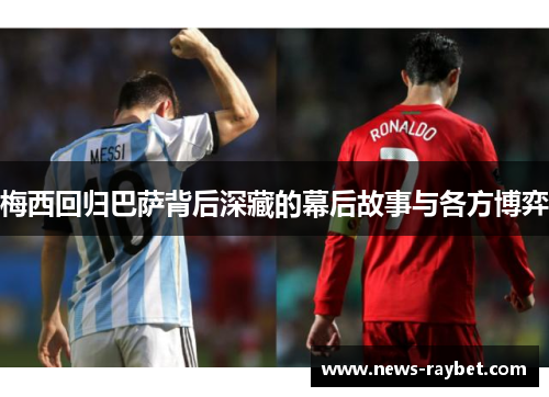 梅西回归巴萨背后深藏的幕后故事与各方博弈