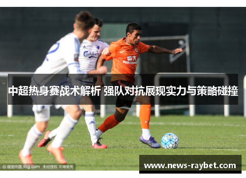中超热身赛战术解析 强队对抗展现实力与策略碰撞