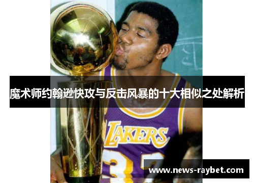魔术师约翰逊快攻与反击风暴的十大相似之处解析