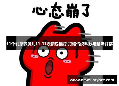 11个创意森贝儿11-11表情包推荐 打破传统幽默与趣味并存