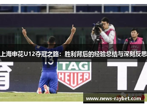 上海申花U12夺冠之路：胜利背后的经验总结与深刻反思