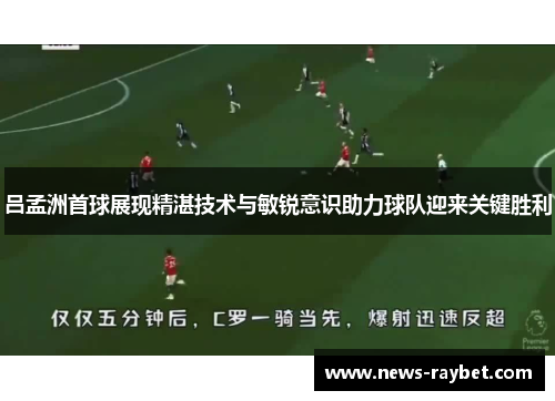 吕孟洲首球展现精湛技术与敏锐意识助力球队迎来关键胜利