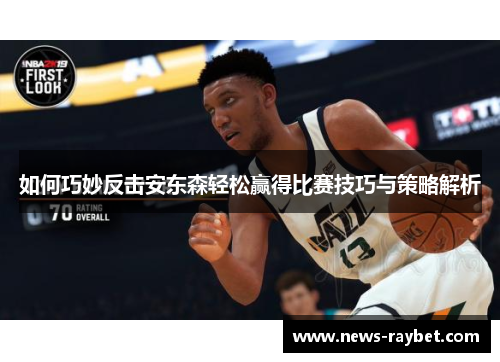 如何巧妙反击安东森轻松赢得比赛技巧与策略解析