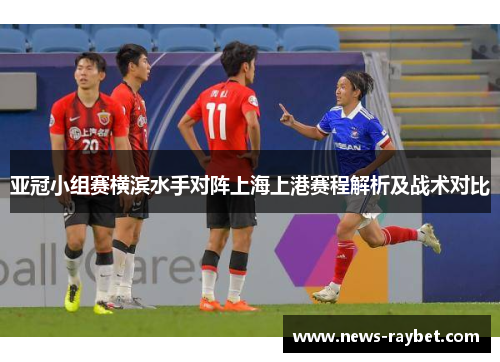 亚冠小组赛横滨水手对阵上海上港赛程解析及战术对比