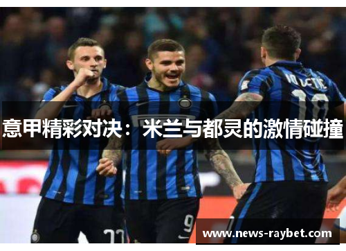 意甲精彩对决：米兰与都灵的激情碰撞