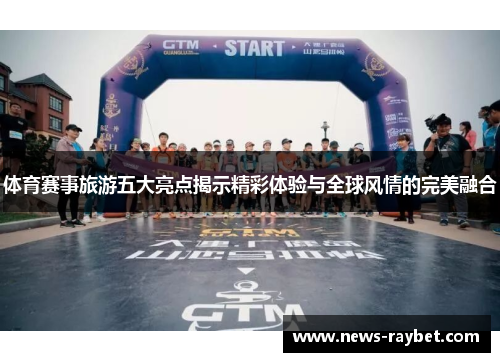 体育赛事旅游五大亮点揭示精彩体验与全球风情的完美融合