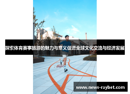 探索体育赛事旅游的魅力与意义促进全球文化交流与经济发展