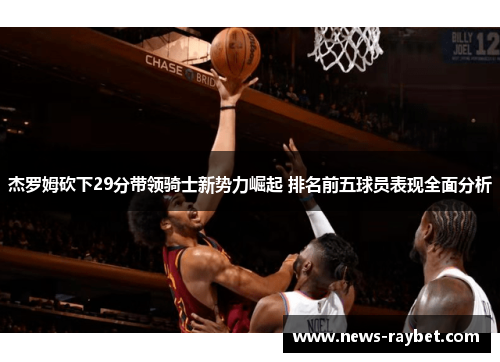 杰罗姆砍下29分带领骑士新势力崛起 排名前五球员表现全面分析
