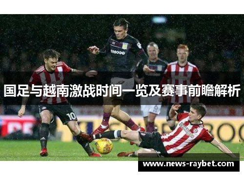 国足与越南激战时间一览及赛事前瞻解析