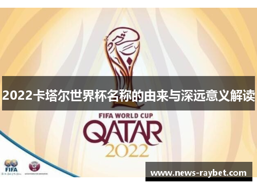 2022卡塔尔世界杯名称的由来与深远意义解读