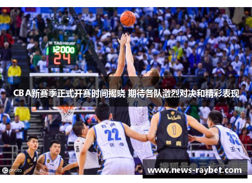 CBA新赛季正式开赛时间揭晓 期待各队激烈对决和精彩表现
