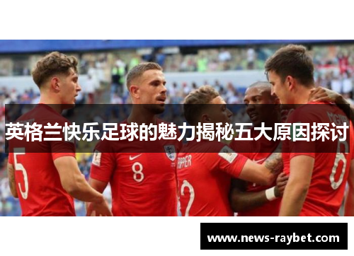 英格兰快乐足球的魅力揭秘五大原因探讨