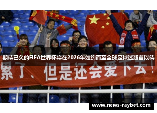 期待已久的FIFA世界杯将在2026年如约而至全球足球迷翘首以待