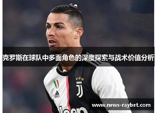 克罗斯在球队中多面角色的深度探索与战术价值分析