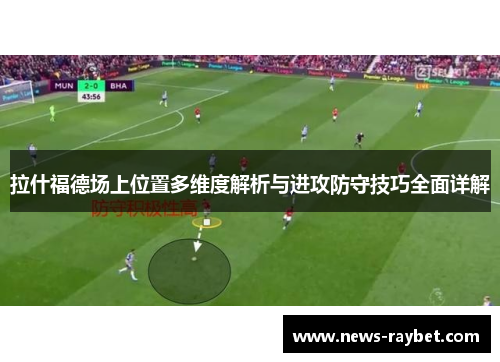 拉什福德场上位置多维度解析与进攻防守技巧全面详解