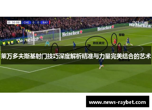 莱万多夫斯基射门技巧深度解析精准与力量完美结合的艺术