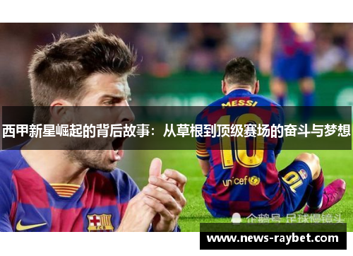 西甲新星崛起的背后故事：从草根到顶级赛场的奋斗与梦想